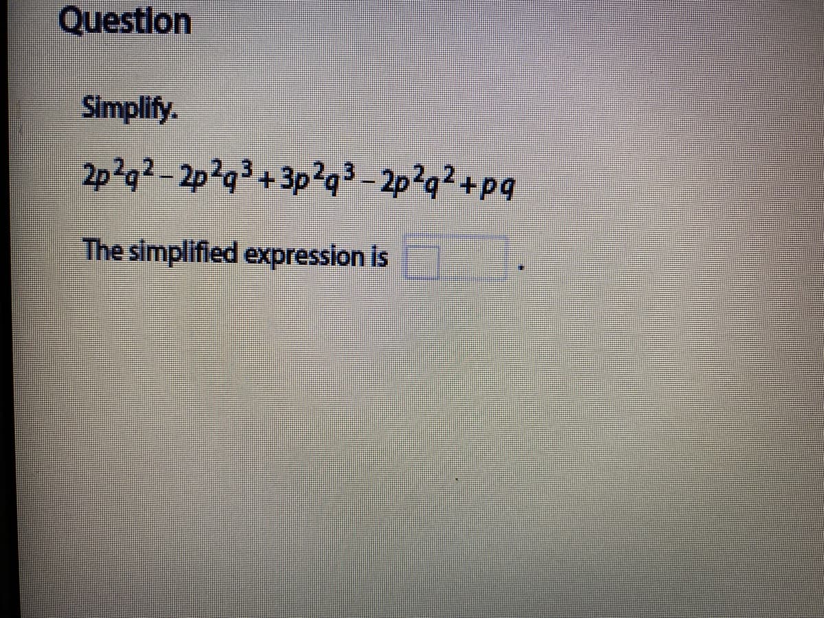 Questlon
Simplify.
2p?q2-2p?q
+ 3p?q3 - 2p?q²+pq
The simplified expression is
