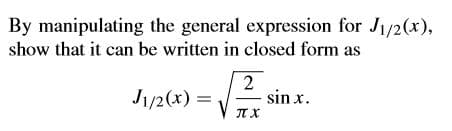 By manipulating the general expression for J1/2(x),
show that it can be written in closed form as
2
J1/2(x) =
sin x.
IT X
