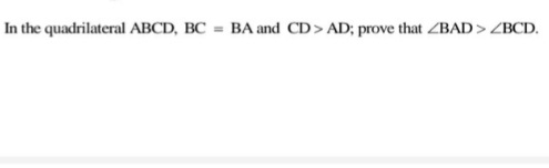 In the quadrilateral ABCD, BC = BA and CD> AD; prove that ZBAD> ZBCD.
