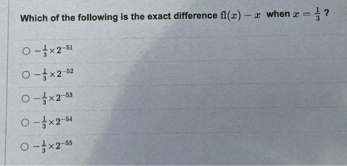 Which of the following is the exact difference fl(x) – x when r = ?
%3D
O-x2-51
O -x2-52
O-x2-53
O -x2-54
O -x2-55
