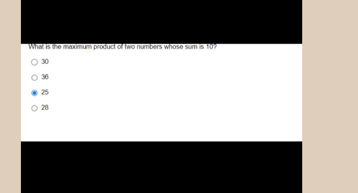 What is the maximum product of two numbers whose sum is 10?
30
36
25
28