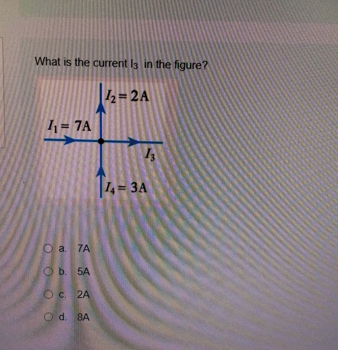 What is the current I3 in the figure?
2= 2A
1= 7A
14-34
O a. 7A
O b. 5A
Oc. 2A
O d. 8A
