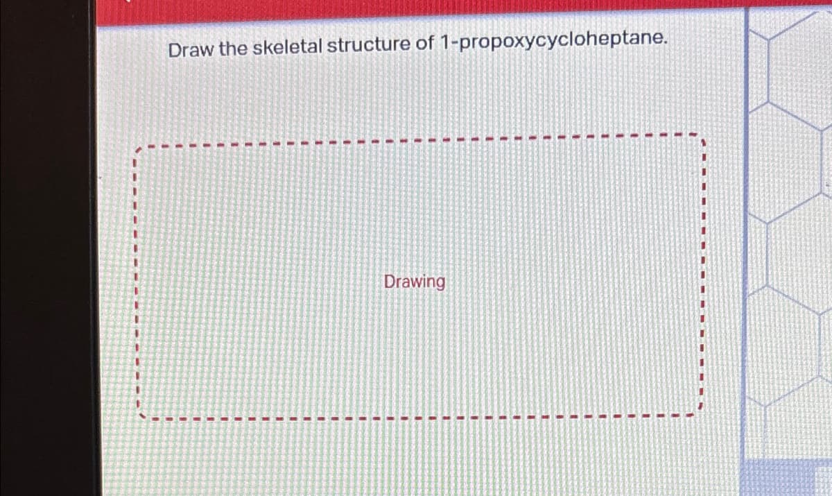 Draw the skeletal structure of 1-propoxycycloheptane.
Drawing