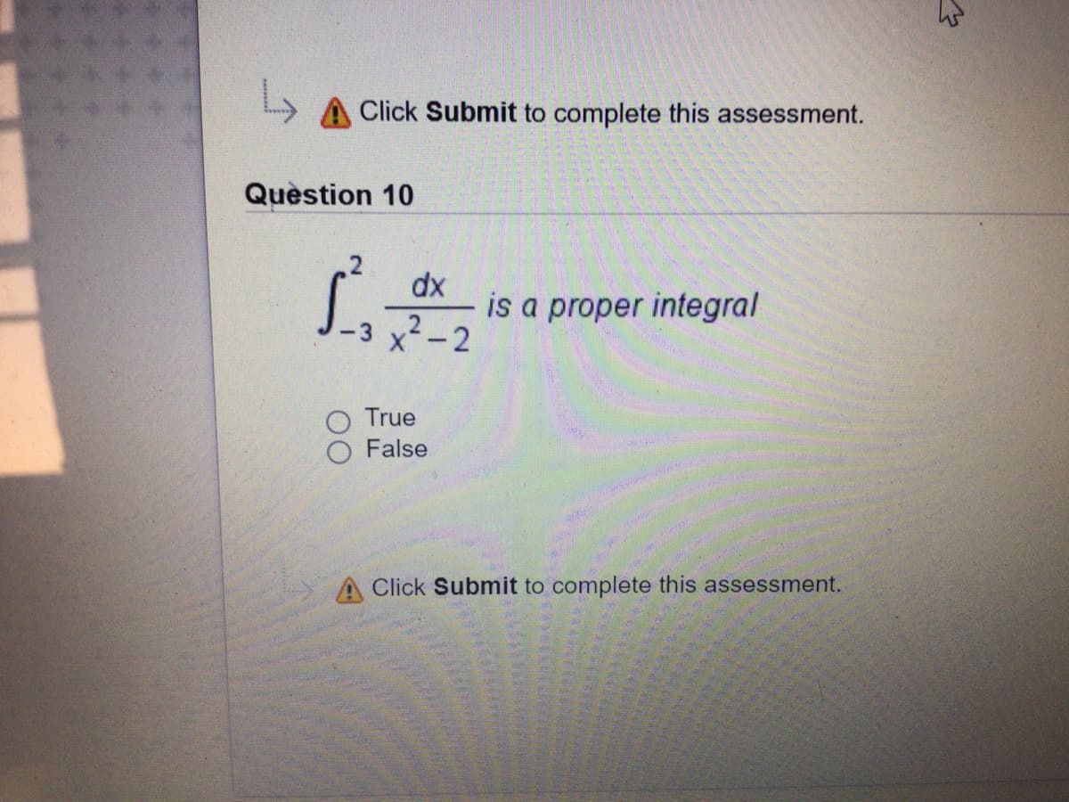 Click Submit to complete this assessment.
Quèstion 10
dx
is a proper integral
x-2
True
False
A Click Submit to complete this assessment.
