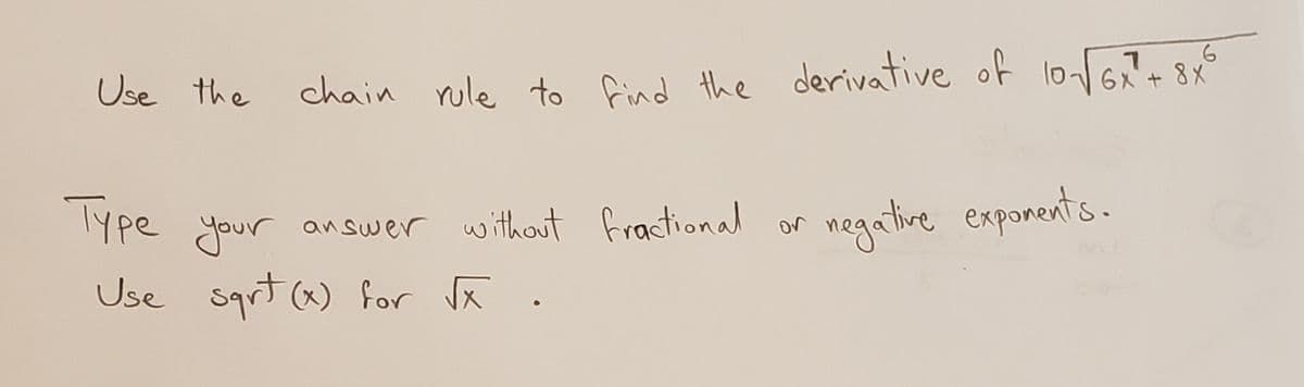 Use the
chain rule to find the derivative of lo6+
Ype your answer without fractional or
Use sqrt (x) for Jã
negatire exponents-
