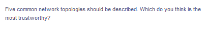 Five common network topologies should be described. Which do you think is the
most
trustworthy?