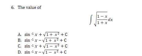 6. The value of
A. sin ¹x + √1 + x² + C
B. sin¹x-√1+ x² + C
C. sin 1 x + √1-x² +C
D. sin 1x-√1-x² + C
1-x
1+x
-dx