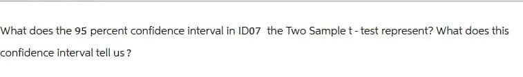 What does the 95 percent confidence interval in ID07 the Two Sample t-test represent? What does this
confidence interval tell us?