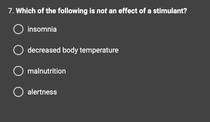 7. Which of the following is not an effect of a stimulant?
O insomnia
O decreased body temperature
O malnutrition
O alertness