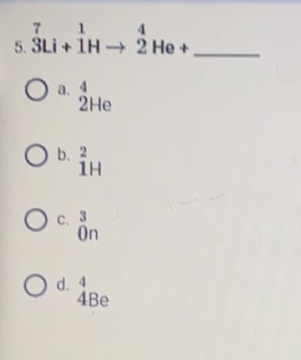 5.3Li +1H
IH →
O a.
4
2He
O b. 2.
1H
O
On
O d. 4.
C. 3
4Be
4
2 He+,