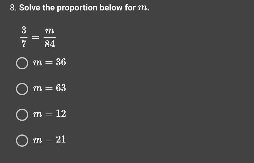 8. Solve the proportion below for m.
3
7
Om
=
m
84
= 36
-
O m = 63
O m = 12
Om = 21