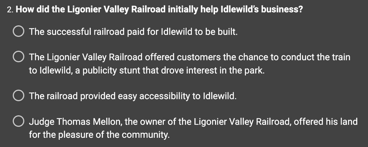 ### How did the Ligonier Valley Railroad initially help Idlewild's business?

- The successful railroad paid for Idlewild to be built.
- The Ligonier Valley Railroad offered customers the chance to conduct the train to Idlewild, a publicity stunt that drove interest in the park.
- The railroad provided easy accessibility to Idlewild.
- Judge Thomas Mellon, the owner of the Ligonier Valley Railroad, offered his land for the pleasure of the community.