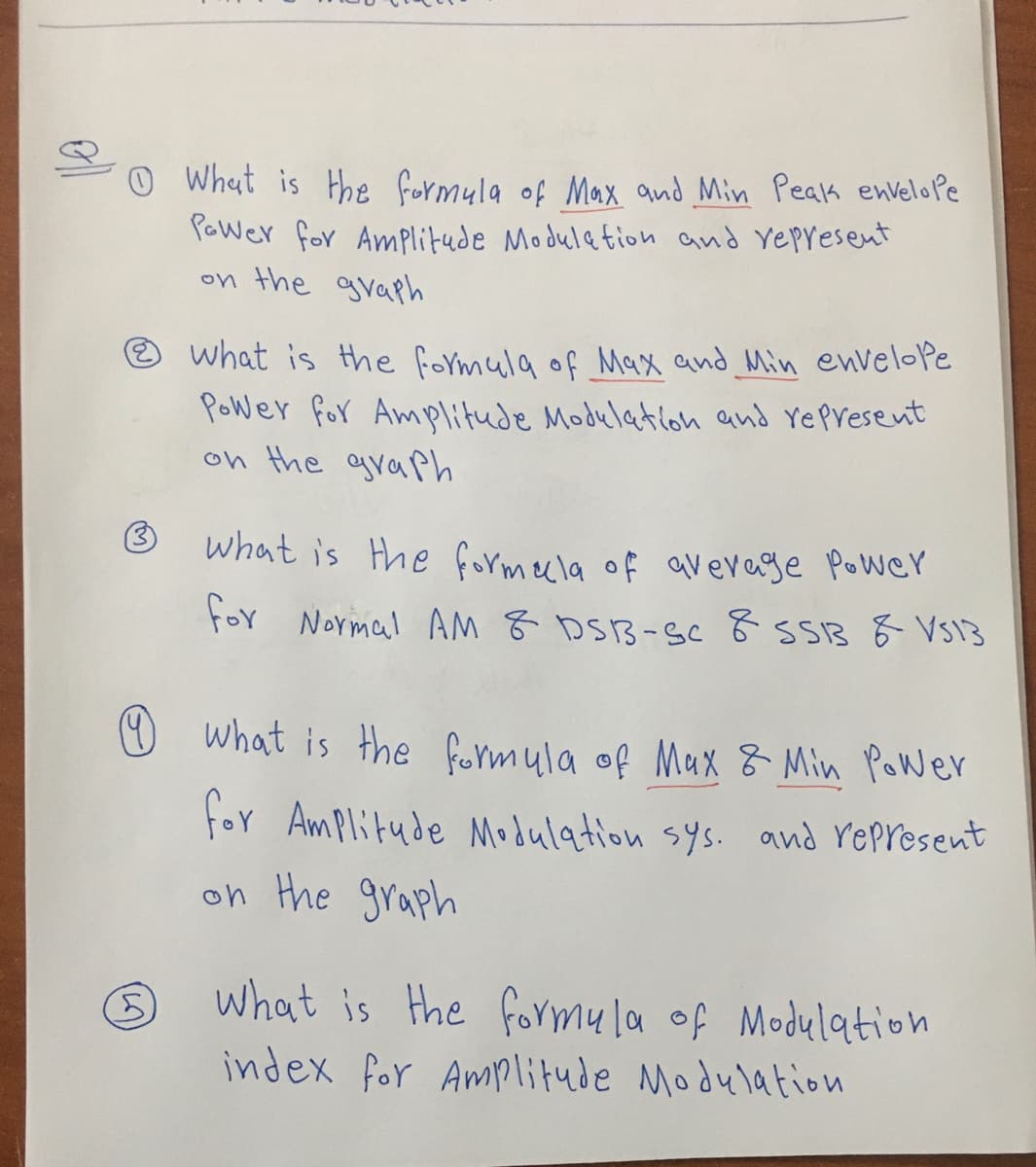 O What is Hoe formyla of Max and Min Peak envelope
PaWer for Amplitude Modula tion and Yepresent
on the gvaph
O what is Hthe formula of Max and Min envelope
Power for Amplitude Modulatioh and Yepresent
on the graph
what is the formecla of avevage Power
for Normal AM 8 DSB-gc & ssB & VS13
☺ what is the formula of Max 8 Min Power
for Amplitude Modulation sys. and represent
on the graph
what is the formu la of Modulation
index for Amplitude Modulation
