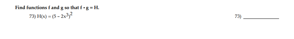 Find functions f and g so that f • g = H.
73) H(x) = (5 – 2x³)²
73)
