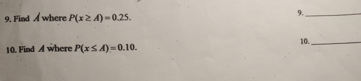 9.
9. Find A where P(x> A)=0.25.
10.
10. Find A where P(x< A)=0.10.
