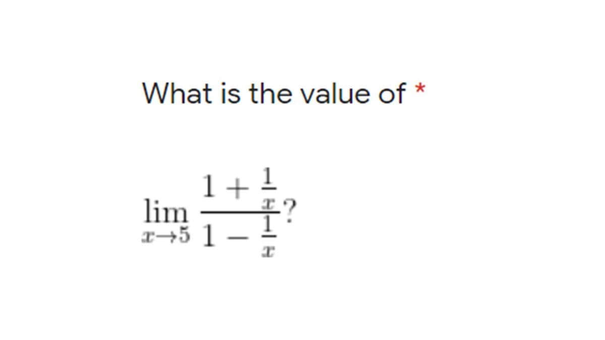 What is the value of *
1+
1
lim
푸?
r→5 1 -
