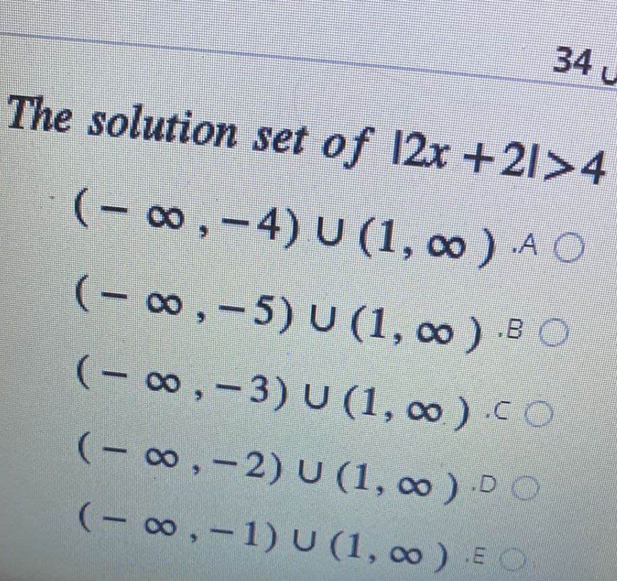 34 U
The solution set of 12x +21>4
(-∞,-4) U (1,00) AO
(− ∞, − 5) U (1, ∞ ) .B ○
(− ∞, -3) U (1, ∞ ) .CO
(-∞, -2) U (1, ∞ ) .DO
(-∞, -1) U (1, ∞ ) EO