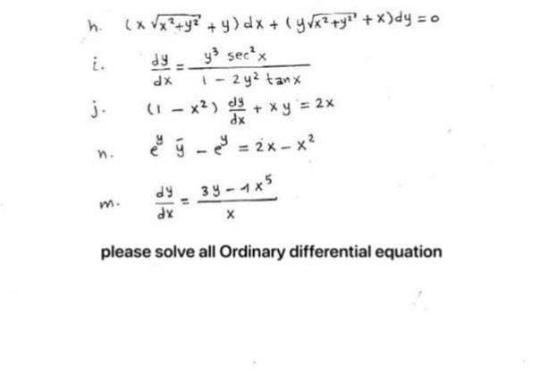 h. (x √x² + y²² + y) dx + (y√x² + y²² + x)dy = 0
y³ sec²x
j.
n.
m.
dy
1-2y² tanx
(1-x²) dx + xy = 2x
dx
e ý - e² =2x-x²
dx
dy
dx
39-1x5
X
please solve all Ordinary differential equation