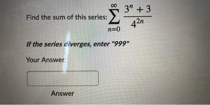 3" +3
Find the sum of this series:
42n
n=0
If the series diverges, enter "999"
Your Answer:
Answer
