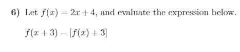 6) Let f(x) = 2x + 4, and evaluate the expression below.
f(xr + 3) – [f(x) + 3]
