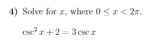 4) Solve for x, where 0 <x < 2n.
csc² x + 2 = 3 csc r
