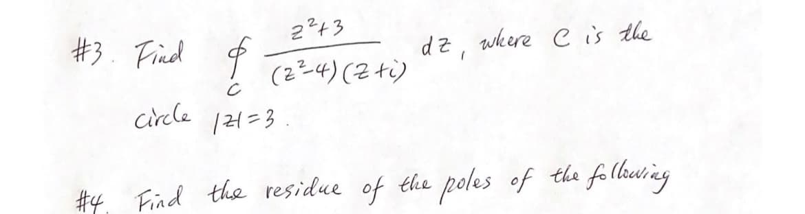 #3. Find
circle
2²+3
(2²4)(2+i)
&
с
121=3.
dz, where C is the
#4 Find the residue of the poles of the following