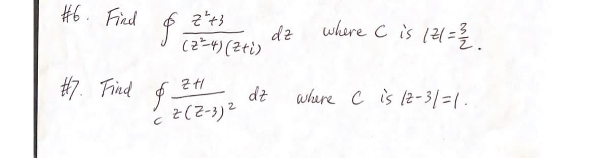 #6. Find
2²+3
( z*-4) (2+i)
§;
#7. Find §-
ZH1
CZ (Z-3)²
dz
dz
where C is 121 = 12/2.
where C is 12-31 = 1.