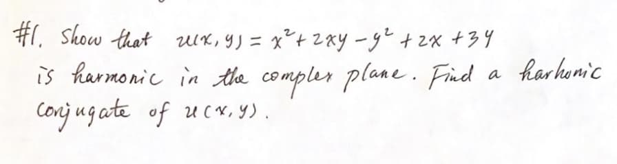 #1. show that wx, y) = x² + 2xy - y² + 2x +34
is harmonic in the complex plane. Find
Conjugate of 2(x, y).
a
harhonic