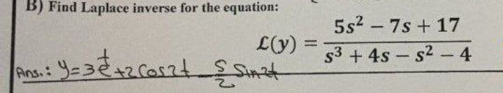 B) Find Laplace inverse for the equation:
L(y) =
Ans. : Y=3 € +2 Coszt & Sinat
5s² - 7s + 17
S3 + 4s-s²-4