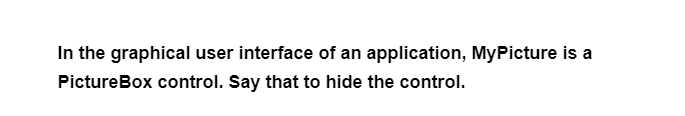 In the graphical user interface of an application, MyPicture is a
PictureBox control. Say that to hide the control.