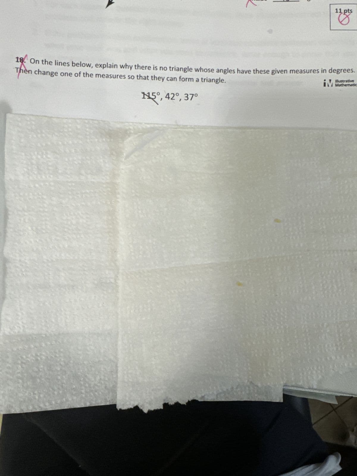 11 pts
18. On the lines below, explain why there is no triangle whose angles have these given measures in degrees.
Then change one of the measures so that they can form a triangle.
115°, 42°, 37°
Illustrative
iM Mathematic