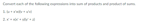 Convert each of the following expressions into sum of products and product of sums.
1. (u + x'w)(v + u'v)
2. x' + x(x' + y)(y' + z)
