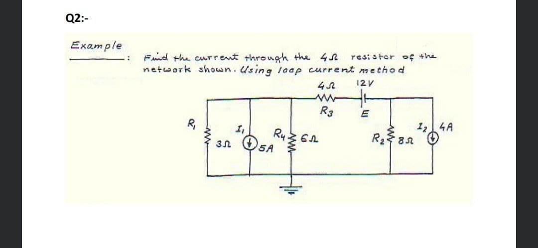 Q2:-
Example
Fnd the current through the 4s
network shown.Using laap current method
resi star os +he
12V
R3
1,14A
I,
Ry
3n O5A
