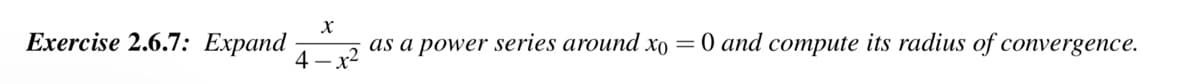 Exercise 2.6.7: Expand
X
as a power series around xo = 0 and compute its radius of convergence.
4-x²