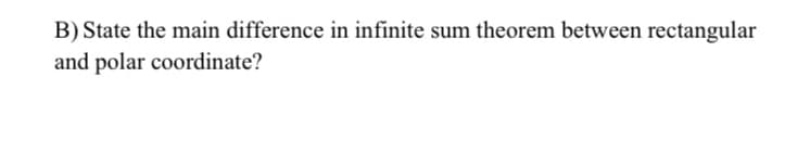 B) State the main difference in infinite sum theorem between rectangular
and polar coordinate?
