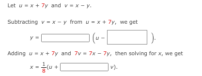 Let u = x + 7y and v = x - y.
Subtracting v = x - y from u = x + 7y, we get
Adding u = x + 7y and 7v = 7x - 7y, then solving for x, we get
x = u
|v).
+
