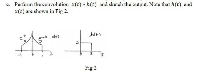 c. Perform the convolution x(t) * h(t) and sketch the output. Note that h(t) and
x(t) are shown in Fig 2.
xl+)
Fig 2
