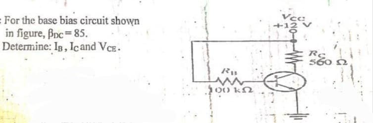 = For the base bias circuit shown
in figure, Bnc 85.
Determine: IB, IC and VCE.
R13
www
100 kN
Vcc
+12 V
RC
560. Ω