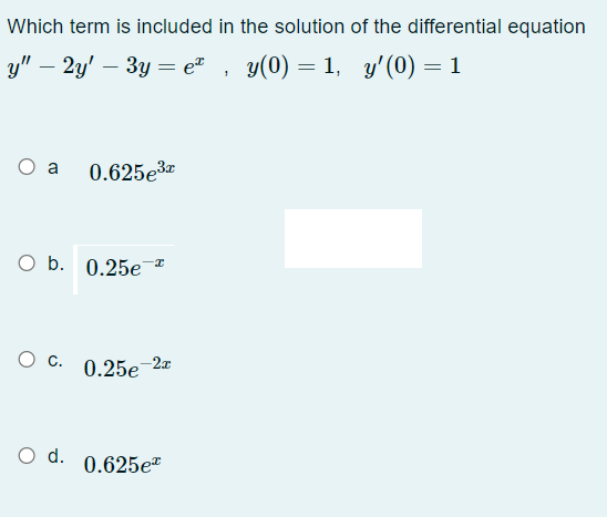 Which term is included in the solution of the differential equation
у" — 2у' - Зу — е" , у(0) — 1, у'(0) — 1
O a
0.625e3
O b. 0.25e
0.25e 27
d.
0.625e
