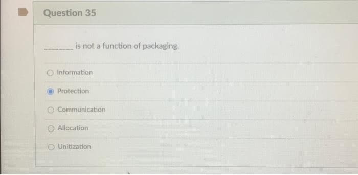 Question 35
is not a function of packaging.
Information
Protection
Communication
O Allocation
O Unitization