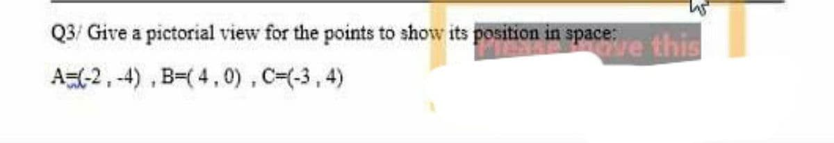 Q3/ Give a pictorial view for the points to show its position in space:
we this
A=-2,-4) , B=( 4,0), C=(-3,4)
