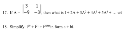 3 1
-31, then what is I + 2A + 3A² + 4A³ + 5A* +.. o?
17. If A = l-9
18. Simplify: i9 + i?1 + i2050 in form a + bi.
