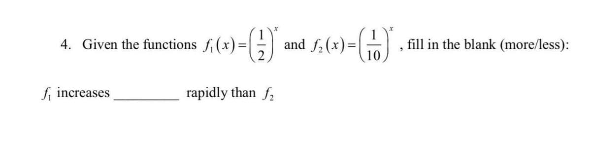 X
1
4. Given the functions f(x) =) and f₂(x)=
f increases
rapidly than f₂
-G)*
10
fill in the blank (more/less):