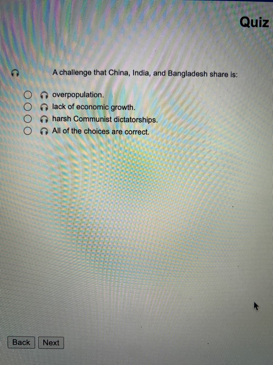 Quiz
A challenge that China, India, and Bangladesh share is:
overpopulation.
lack of economic growth.
harsh Communist dictatorships.
All of the choices are correct.
Вack
Next
