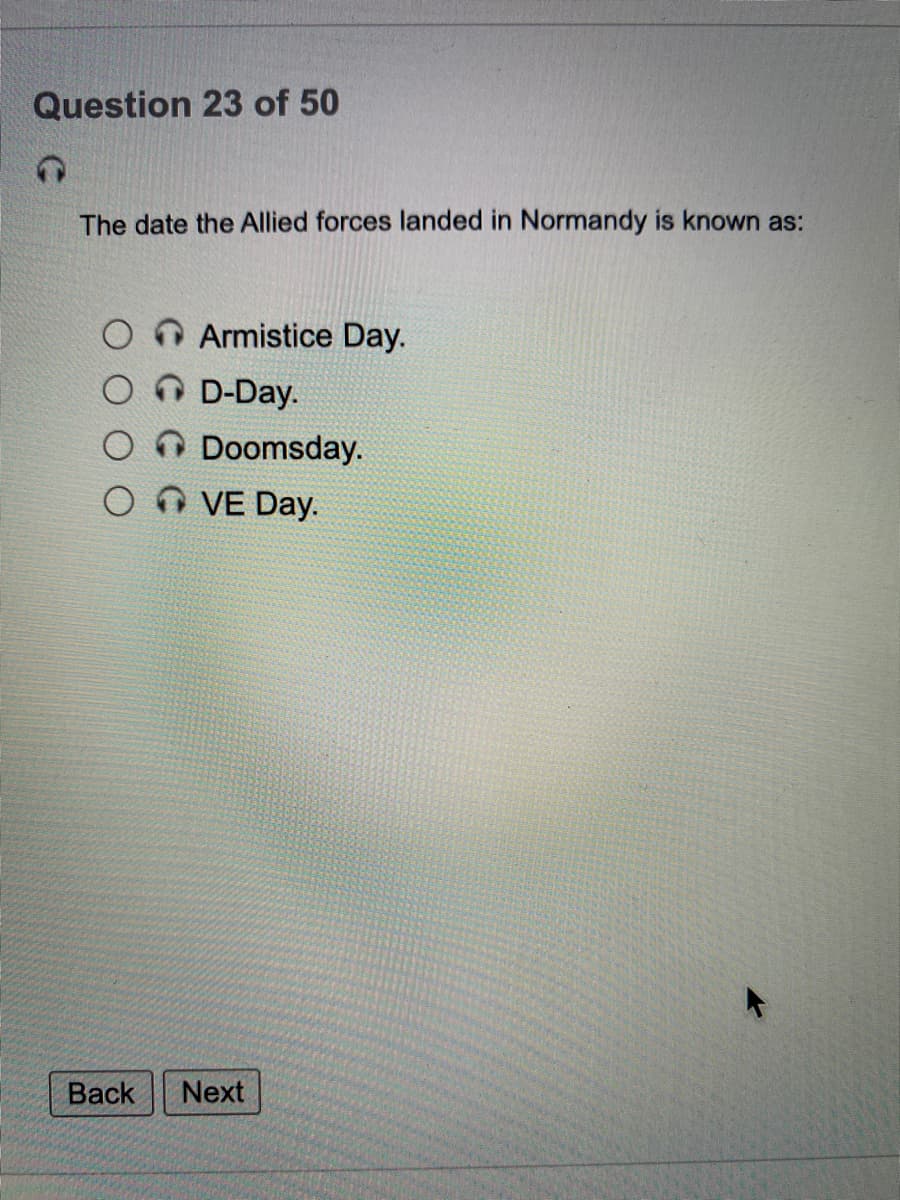 Question 23 of 50
The date the Allied forces landed in Normandy is known as:
O Armistice Day.
O D-Day.
O Doomsday.
O n VE Day.
Back
Next
