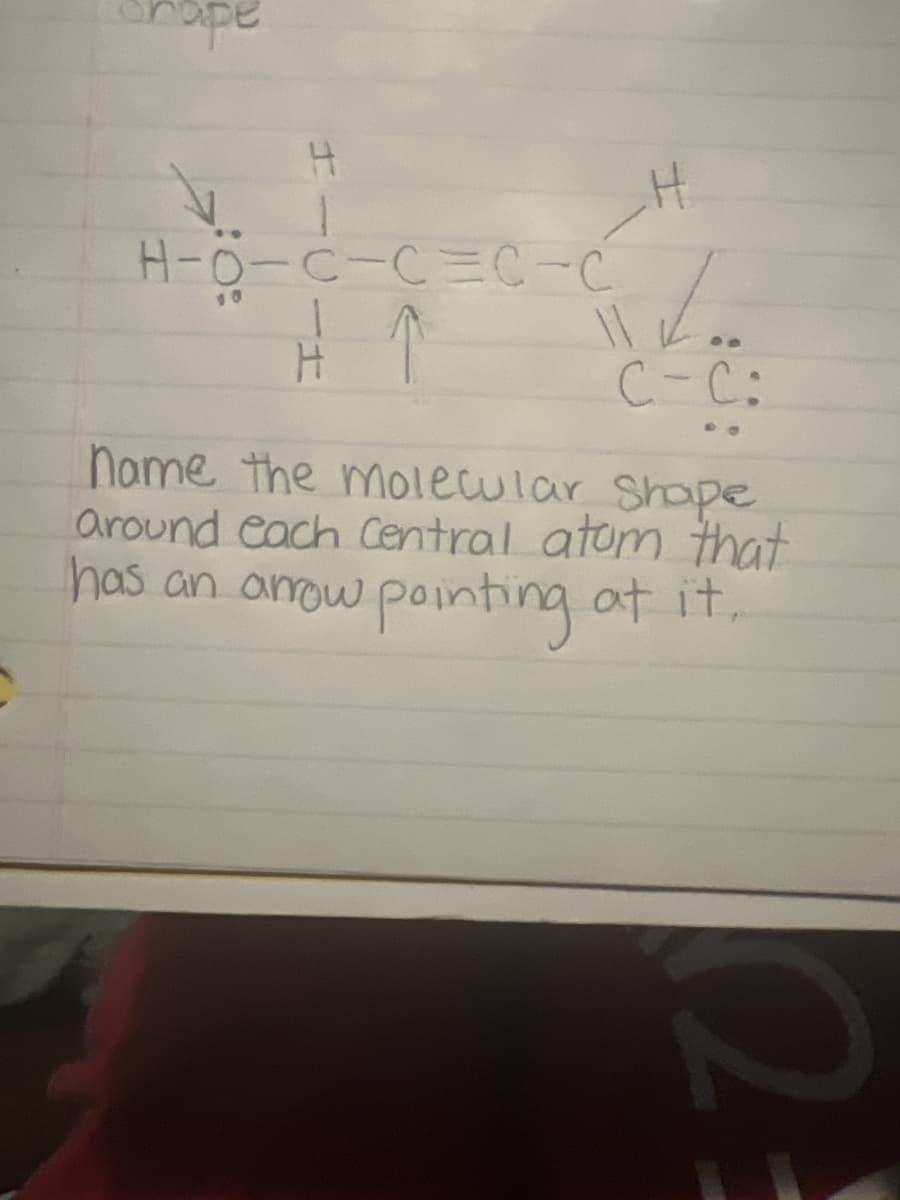 H
H-O-C-CC-C
10
H
C-C:
name the molecular Shape
around each Central atom that
has an arrow pointing at it,
FO