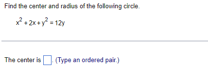 **Problem Statement:**

Find the center and radius of the following circle.

\[ x^2 + 2x + y^2 = 12y \]

**Instructions:**

The center is \(\boxed{\phantom{x}}\). (Type an ordered pair.)