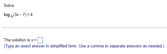 Solve.
log (3x-7)=4
The solution is x =
(Type an exact answer in simplified form. Use a comma to separate answers as needed.)