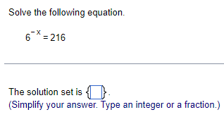 Solve the following equation.
6 * = 216
The solution set is.
(Simplify your answer. Type an integer or a fraction.)