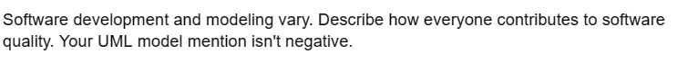 Software development and modeling vary. Describe how everyone contributes to software
quality. Your UML model mention isn't negative.